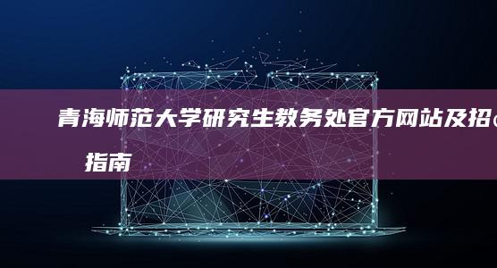 青海师范大学研究生教务处官方网站及招生指南